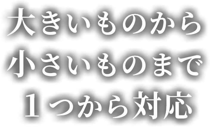 大きいものから小さいものまで1つから対応