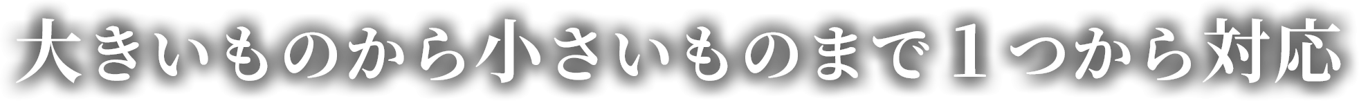 大きいものから小さいものまで1つから対応